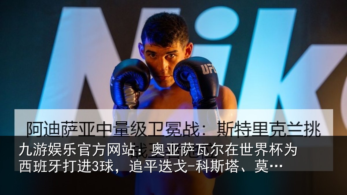 九游娱乐官方网站：奥亚萨瓦尔在世界杯为西班牙打进3球，追平迭戈-科斯塔、莫拉塔