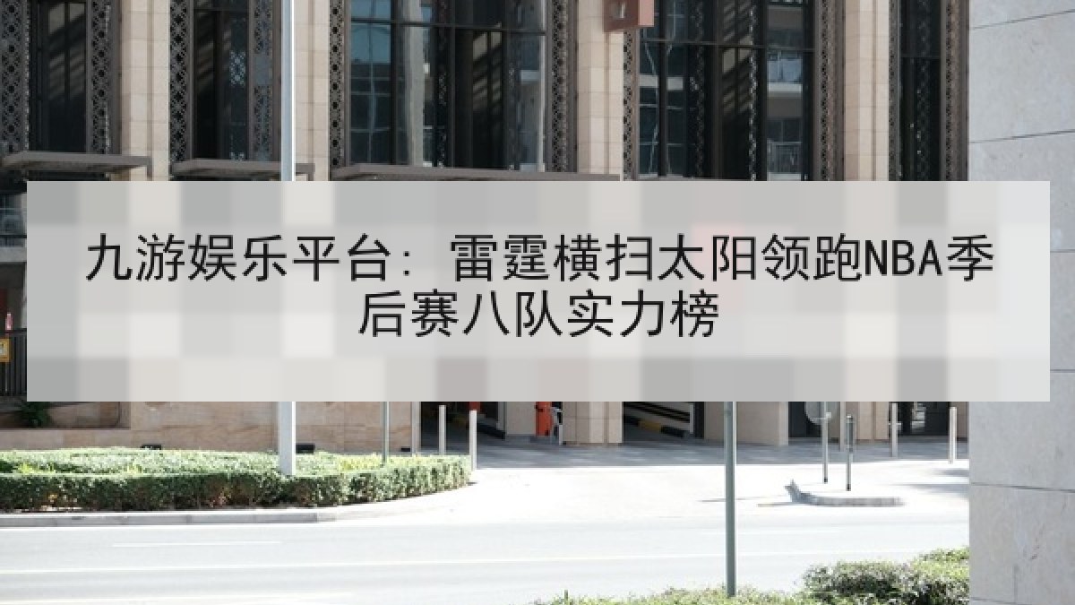 九游娱乐平台: 雷霆横扫太阳领跑NBA季后赛八队实力榜