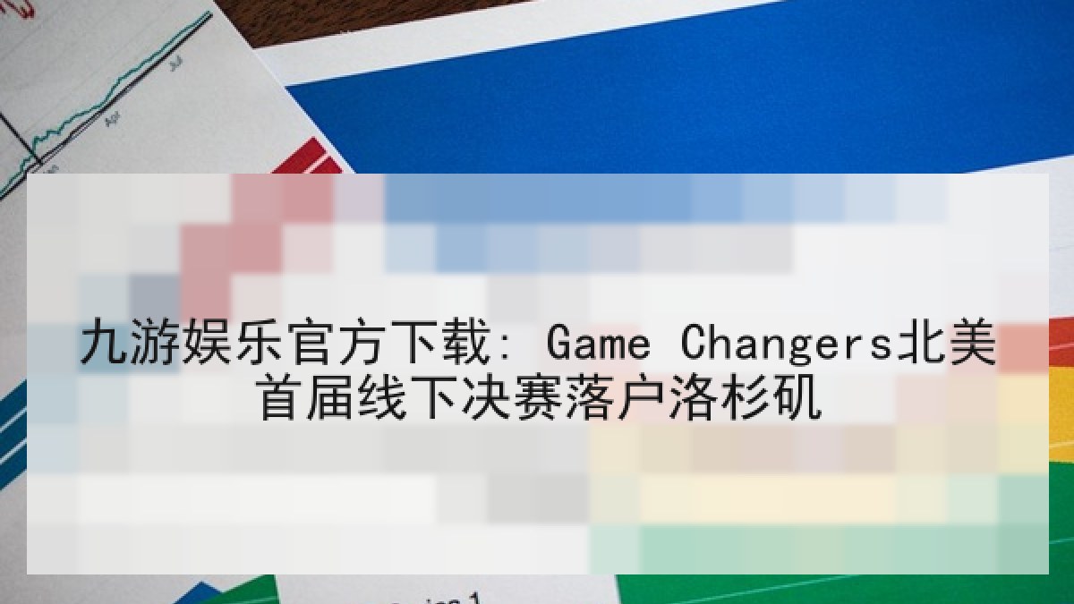 九游娱乐官方下载: Game Changers北美首届线下决赛落户洛杉矶