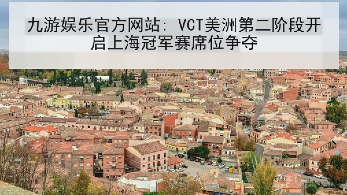 九游娱乐官方网站: VCT美洲第二阶段开启上海冠军赛席位争夺