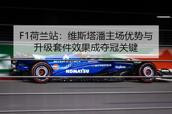 F1荷兰站：维斯塔潘主场优势与升级套件效果成夺冠关键
