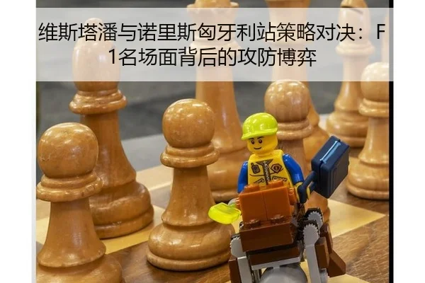 维斯塔潘与诺里斯匈牙利站策略对决：F1名场面背后的攻防博弈