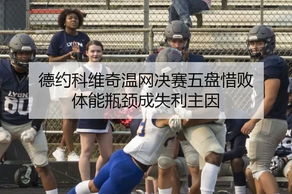 德约科维奇温网决赛五盘惜败 体能瓶颈成失利主因