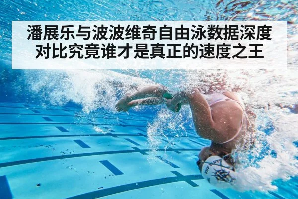 潘展乐与波波维奇自由泳数据深度对比究竟谁才是真正的速度之王
