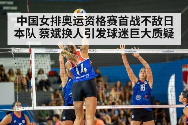 中国女排奥运资格赛首战不敌日本队 蔡斌换人引发球迷巨大质疑