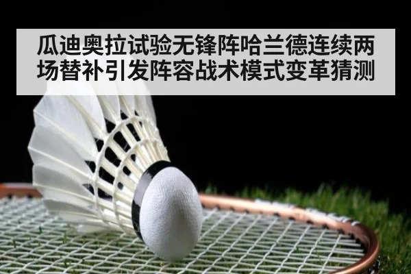 瓜迪奥拉试验无锋阵哈兰德连续两场替补引发阵容战术模式变革猜测