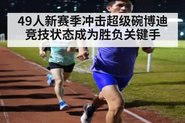 49人新赛季冲击超级碗博迪竞技状态成为胜负关键手