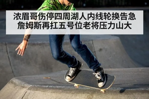 浓眉哥伤停四周湖人内线轮换告急 詹姆斯再扛五号位老将压力山大