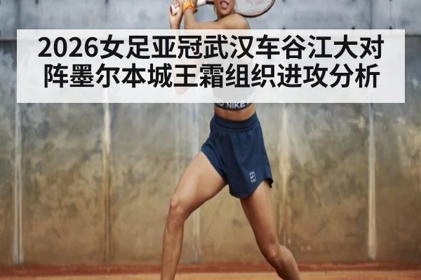 2026女足亚冠武汉车谷江大对阵墨尔本城王霜组织进攻分析